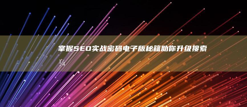 掌握SEO实战密码：电子版秘籍助你升级搜索引擎优化技巧